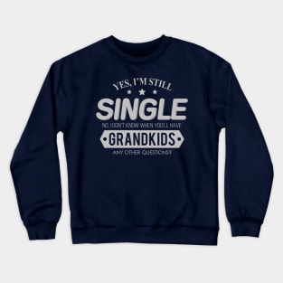 Yes, I'm Still Single. No, I Don't know When You'll Have Grandkids. Crewneck Sweatshirt